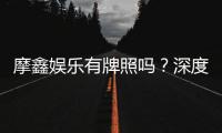 摩鑫娱乐有牌照吗？深度解析其合法性与牌照资质