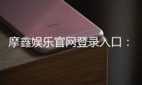 摩鑫娱乐官网登录入口：畅享顶级棋牌电游的尊贵体验