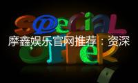 摩鑫娱乐官网推荐：资深玩家揭秘最佳游戏体验与优惠活动