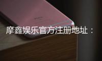 摩鑫娱乐官方注册地址：轻松获取官网入口与优惠礼包