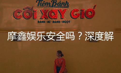 摩鑫娱乐安全吗？深度解析平台可靠性与玩家真实体验