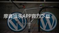 摩鑫娱乐APP官方下载通道：安全便捷的一站式游戏平台