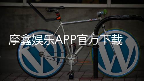 摩鑫娱乐APP官方下载通道：安全便捷的一站式游戏平台