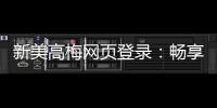 新美高梅网页登录：畅享顶级娱乐体验与安全投注指南