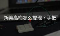新美高梅怎么提现？手把手教你快速到账技巧