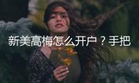 新美高梅怎么开户？手把手教你快速注册畅玩