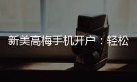 新美高梅手机开户：轻松注册享豪华游戏盛宴