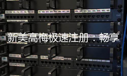 新美高梅极速注册：畅享极速到账与豪华游戏盛宴