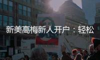新美高梅新人开户：轻松注册即享豪华礼遇与高额返水