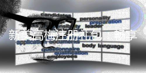 新美高梅注册礼包:畅享豪华礼遇与高额回馈