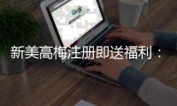 新美高梅注册即送福利：首存礼金与免费旋转双重豪礼等你拿