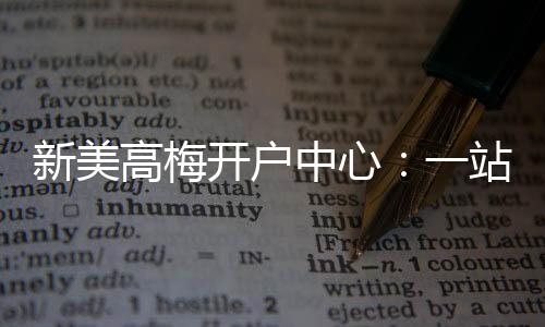 新美高梅开户中心：一站式畅享高端棋牌娱乐体验