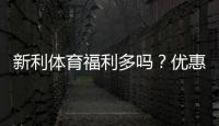 新利体育福利多吗？优惠、返水与VIP会员权益全面解析