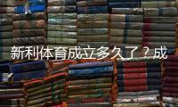 新利体育成立多久了？成立时间、发展历程与资质一文看懂