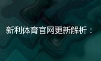 新利体育官网更新解析：新版界面、功能亮点与常见问题一览