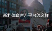 新利体育官方平台怎么样？注册流程、优惠福利与玩法新手全攻略