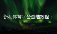新利体育平台登陆教程：手机与网页登录步骤、注册与常见问题一站解决