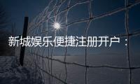 新城娱乐便捷注册开户：三步完成快速开户畅享顶级游戏体验