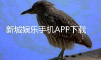 新城娱乐手机APP下载：畅享顶级棋牌电游的移动端体验