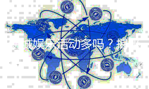 新城娱乐活动多吗？揭秘其丰富玩法与特色项目
