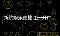 新航娱乐便捷注册开户：三步轻松完成畅享顶级游戏体验