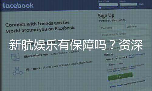 新航娱乐有保障吗？资深玩家解析平台安全性与游戏体验