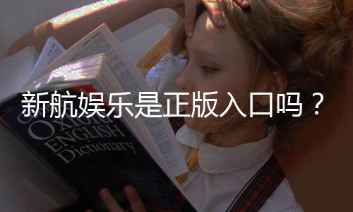 新航娱乐是正版入口吗？揭秘平台资质与安全玩法指南