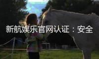 新航娱乐官网认证：安全可靠的娱乐平台首选