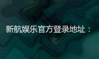新航娱乐官方登录地址：轻松获取最新官网入口与优惠活动