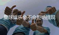 星球娱乐会不会拒绝提现？深度解析平台出款规则与玩家应对策略