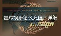 星球娱乐怎么充值？详细步骤与到账时间解析