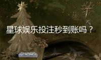 星球娱乐投注秒到账吗？实测到账速度与平台优势解析