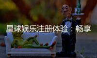 星球娱乐注册体验：畅享豪华游戏礼遇与极致投注乐趣