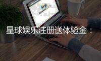 星球娱乐注册送体验金：新会员专享福利与游戏攻略指南
