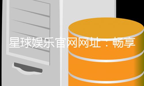 星球娱乐官网网址：畅享顶级棋牌电游的豪华盛宴