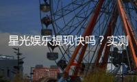 星光娱乐提现快吗？实测到账速度与提现技巧分享