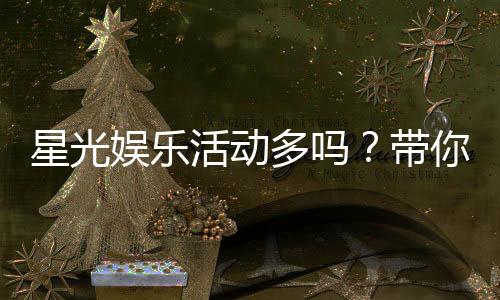 星光娱乐活动多吗？带你揭秘丰富多样的游戏福利