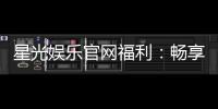 星光娱乐官网福利：畅享独家优惠与豪华礼包