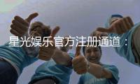 星光娱乐官方注册通道：轻松开启你的豪华博彩之旅