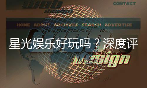 星光娱乐好玩吗？深度评测带你了解真实体验