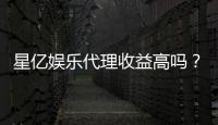 星亿娱乐代理收益高吗？资深玩家揭秘真实收益与加盟优势