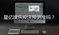 星亿娱乐投注预测准吗？实测数据与玩家真实体验解析