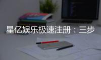 星亿娱乐极速注册：三步完成开户畅享顶级游戏体验