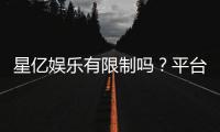 星亿娱乐有限制吗？平台规则与玩法限制详解