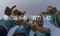 星亿娱乐APP官方下载通道：轻松获取畅玩正版游戏平台