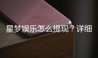 星梦娱乐怎么提现？详细步骤与到账时间解析
