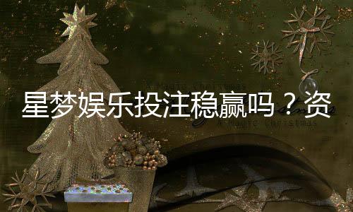 星梦娱乐投注稳赢吗？资深玩家揭秘稳定盈利的三大策略