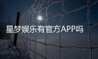 星梦娱乐有官方APP吗？下载渠道与安全使用指南
