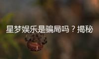 星梦娱乐是骗局吗？揭秘平台真相与玩家真实体验