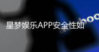 星梦娱乐APP安全性如何？深度解析其资金保障与数据防护